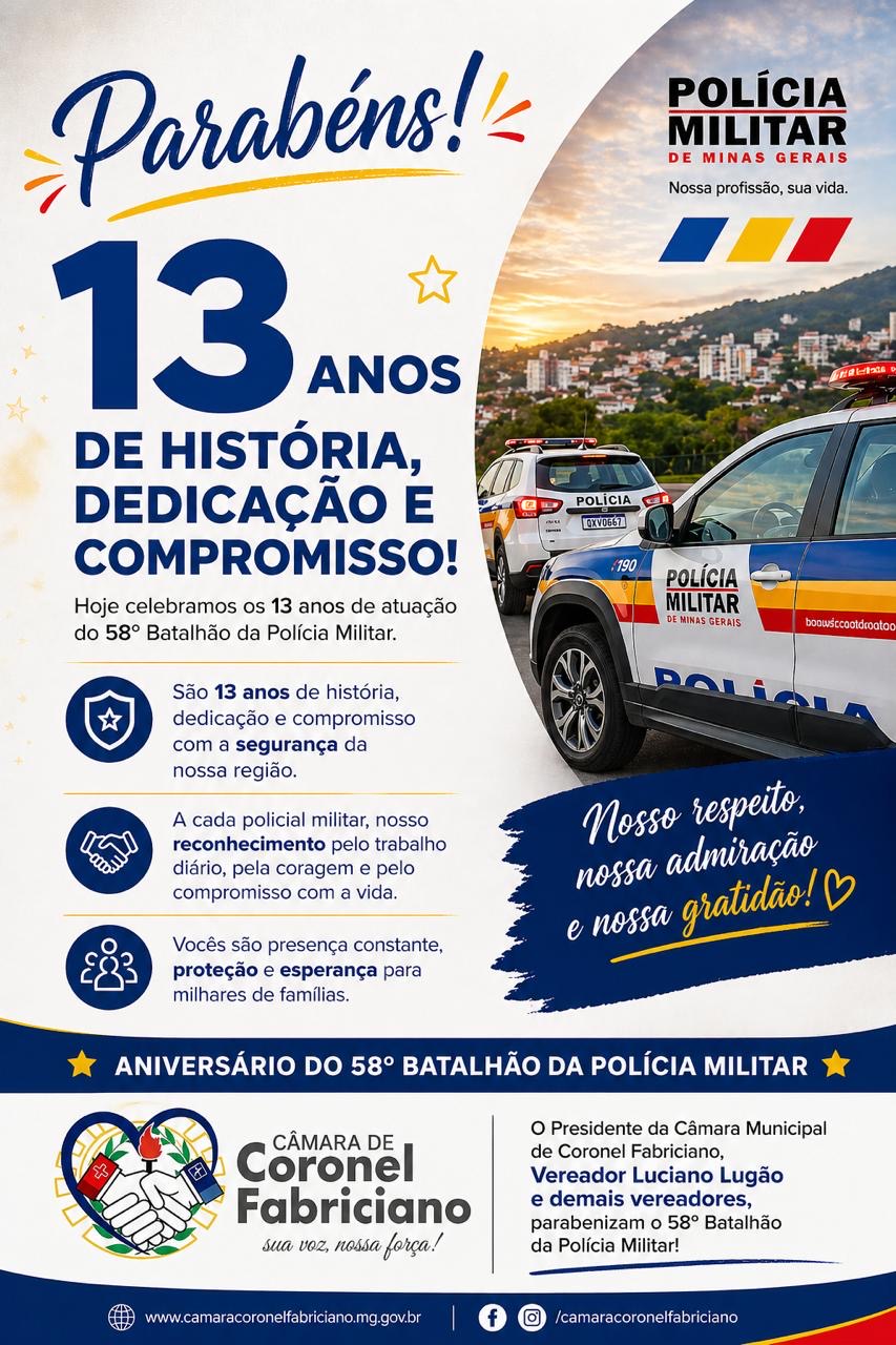 A Câmara Municipal de Coronel Fabriciano parabeniza o 58º Batalhão da Polícia Militar de Minas Gerais pelos seus 13 anos de história, dedicação e compromisso com a segurança da nossa população.